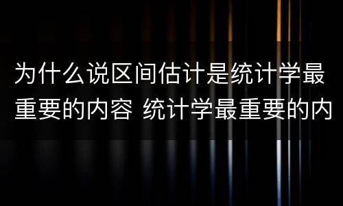 为什么说区间估计是统计学最重要的内容 统计学最重要的内容为什么是区间估计