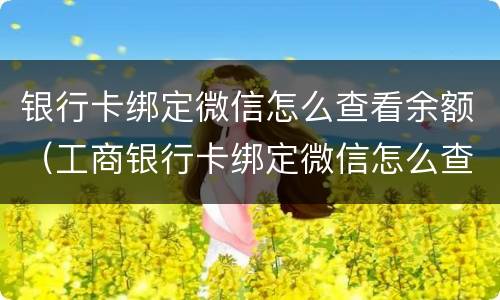 银行卡绑定微信怎么查看余额（工商银行卡绑定微信怎么查看余额）