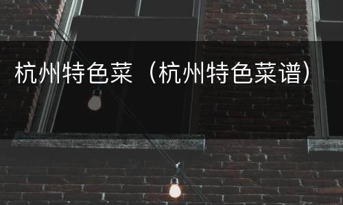 杭州特色菜（杭州特色菜谱）