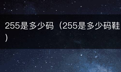 255是多少码（255是多少码鞋）