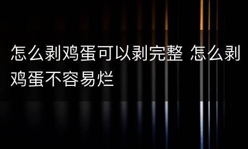 怎么剥鸡蛋可以剥完整 怎么剥鸡蛋不容易烂