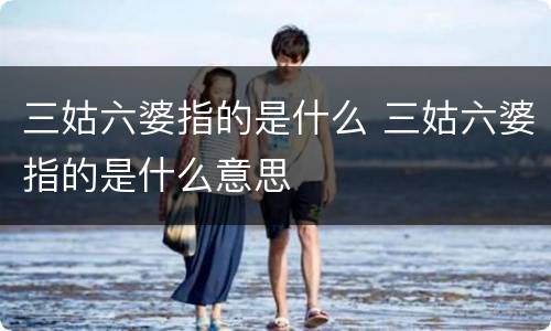 三姑六婆指的是什么 三姑六婆指的是什么意思