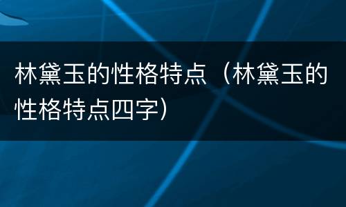 林黛玉的性格特点（林黛玉的性格特点四字）