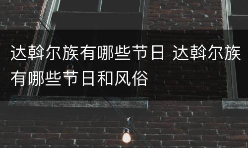 达斡尔族有哪些节日 达斡尔族有哪些节日和风俗