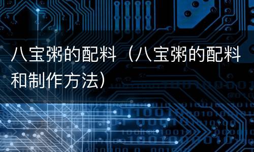 八宝粥的配料（八宝粥的配料和制作方法）