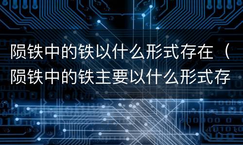 陨铁中的铁以什么形式存在（陨铁中的铁主要以什么形式存在）
