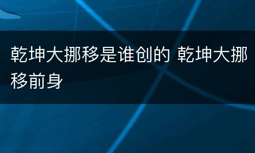 乾坤大挪移是谁创的 乾坤大挪移前身