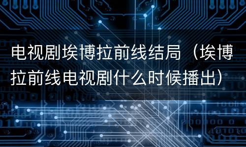 电视剧埃博拉前线结局（埃博拉前线电视剧什么时候播出）
