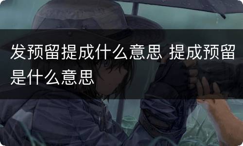 发预留提成什么意思 提成预留是什么意思