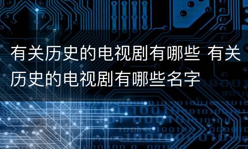 有关历史的电视剧有哪些 有关历史的电视剧有哪些名字