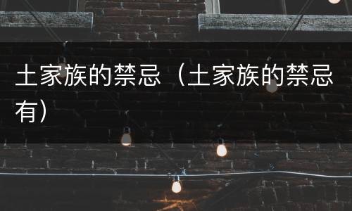 土家族的禁忌（土家族的禁忌有）