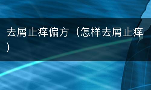 去屑止痒偏方（怎样去屑止痒）