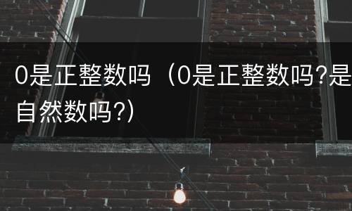 0是正整数吗（0是正整数吗?是自然数吗?）