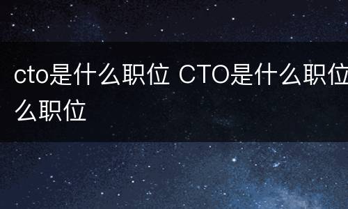 cto是什么职位 CTO是什么职位么职位