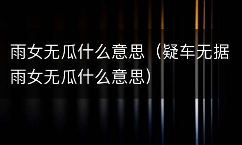 雨女无瓜什么意思（疑车无据雨女无瓜什么意思）