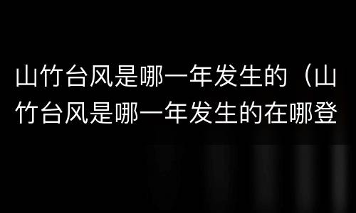 山竹台风是哪一年发生的（山竹台风是哪一年发生的在哪登陆）