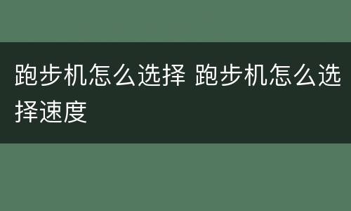 跑步机怎么选择 跑步机怎么选择速度