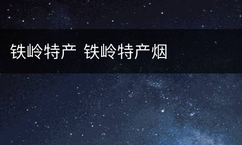 铁岭特产 铁岭特产烟