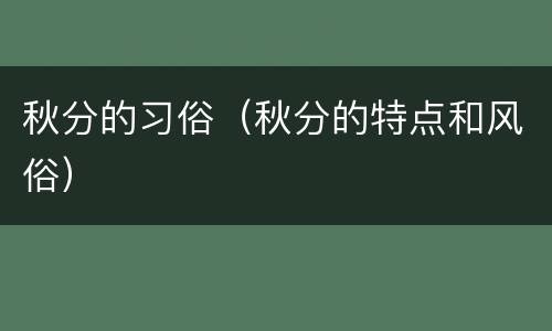 秋分的习俗（秋分的特点和风俗）