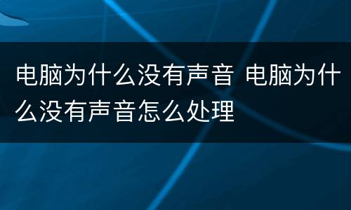 电脑为什么没有声音 电脑为什么没有声音怎么处理