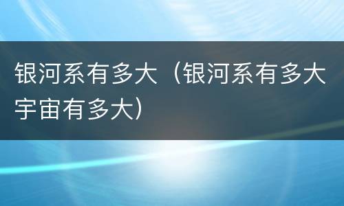 银河系有多大（银河系有多大宇宙有多大）