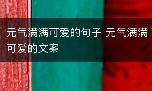 元气满满可爱的句子 元气满满可爱的文案
