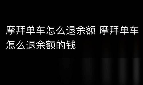 摩拜单车怎么退余额 摩拜单车怎么退余额的钱