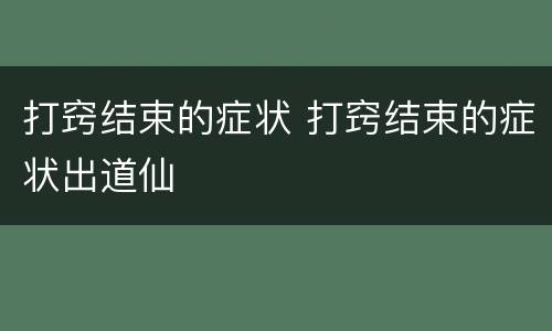 打窍结束的症状 打窍结束的症状出道仙