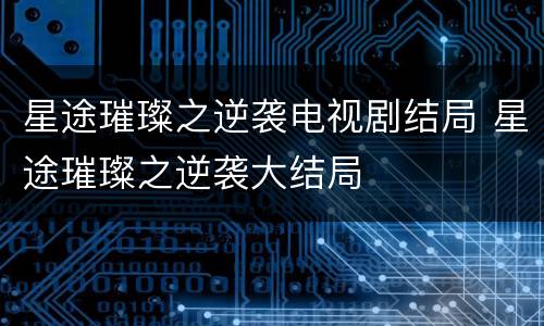 星途璀璨之逆袭电视剧结局 星途璀璨之逆袭大结局