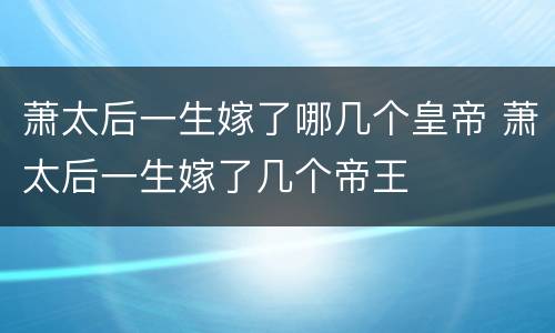 萧太后一生嫁了哪几个皇帝 萧太后一生嫁了几个帝王