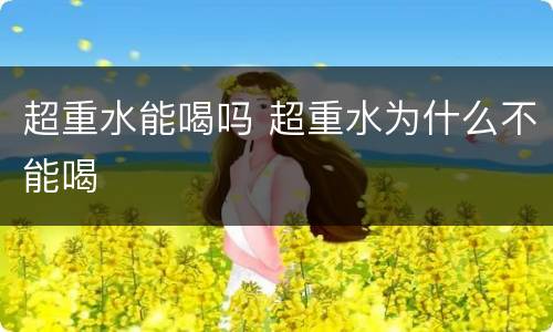 超重水能喝吗 超重水为什么不能喝
