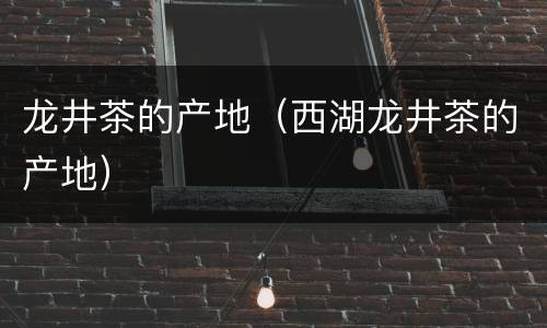 龙井茶的产地（西湖龙井茶的产地）