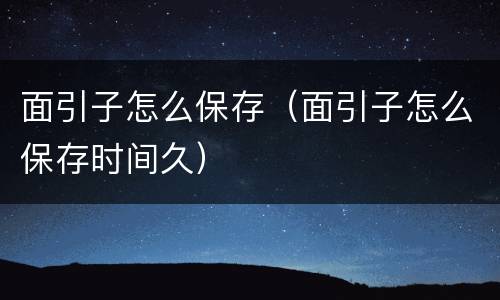 面引子怎么保存（面引子怎么保存时间久）