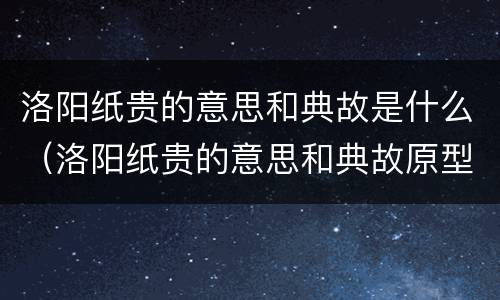 洛阳纸贵的意思和典故是什么（洛阳纸贵的意思和典故原型）