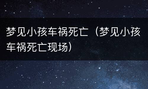 梦见小孩车祸死亡（梦见小孩车祸死亡现场）