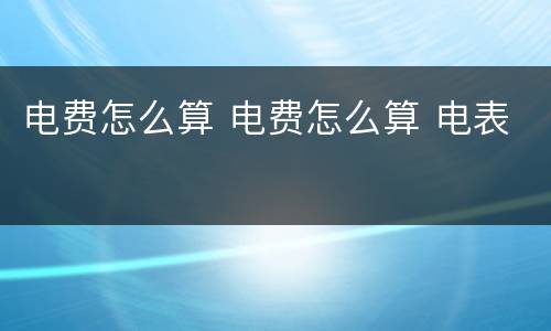 电费怎么算 电费怎么算 电表