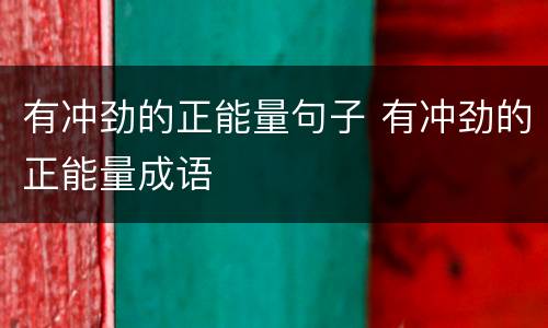 有冲劲的正能量句子 有冲劲的正能量成语