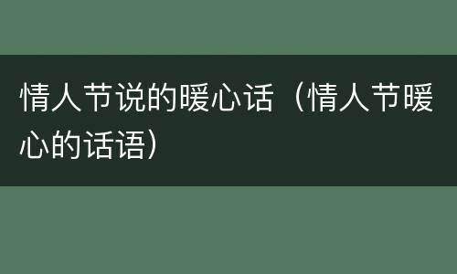 情人节说的暖心话（情人节暖心的话语）