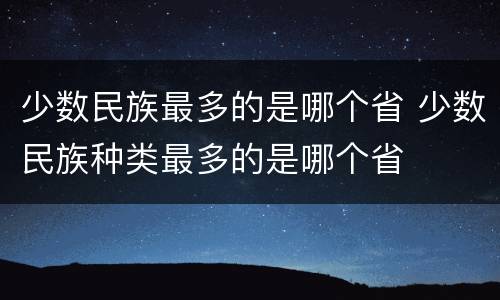 少数民族最多的是哪个省 少数民族种类最多的是哪个省