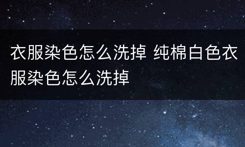 衣服染色怎么洗掉 纯棉白色衣服染色怎么洗掉 衣服染色怎么洗掉 纯棉白色衣服染色怎么洗掉