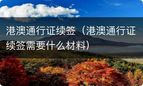 港澳通行证续签（港澳通行证续签需要什么材料）