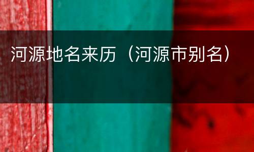 河源地名来历（河源市别名）