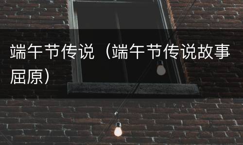 端午节传说（端午节传说故事屈原）