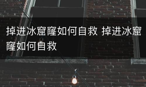 掉进冰窟窿如何自救 掉进冰窟窿如何自救