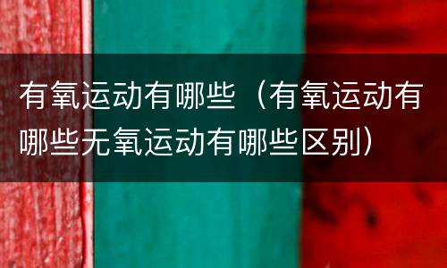 有氧运动有哪些（有氧运动有哪些无氧运动有哪些区别）