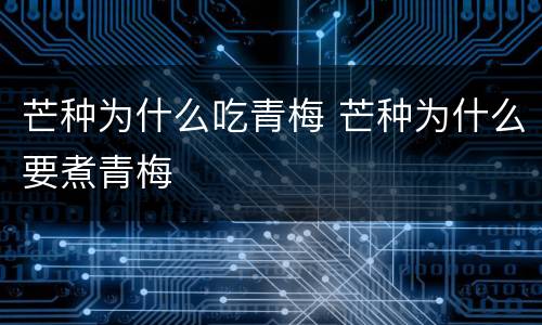 芒种为什么吃青梅 芒种为什么要煮青梅