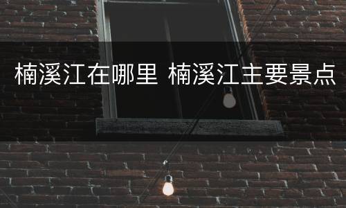 楠溪江在哪里 楠溪江主要景点