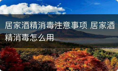 居家酒精消毒注意事项 居家酒精消毒怎么用