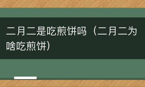 二月二是吃煎饼吗（二月二为啥吃煎饼）