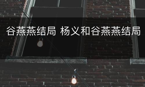 谷燕燕结局 杨义和谷燕燕结局